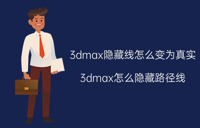 3dmax隐藏线怎么变为真实 3dmax怎么隐藏路径线？